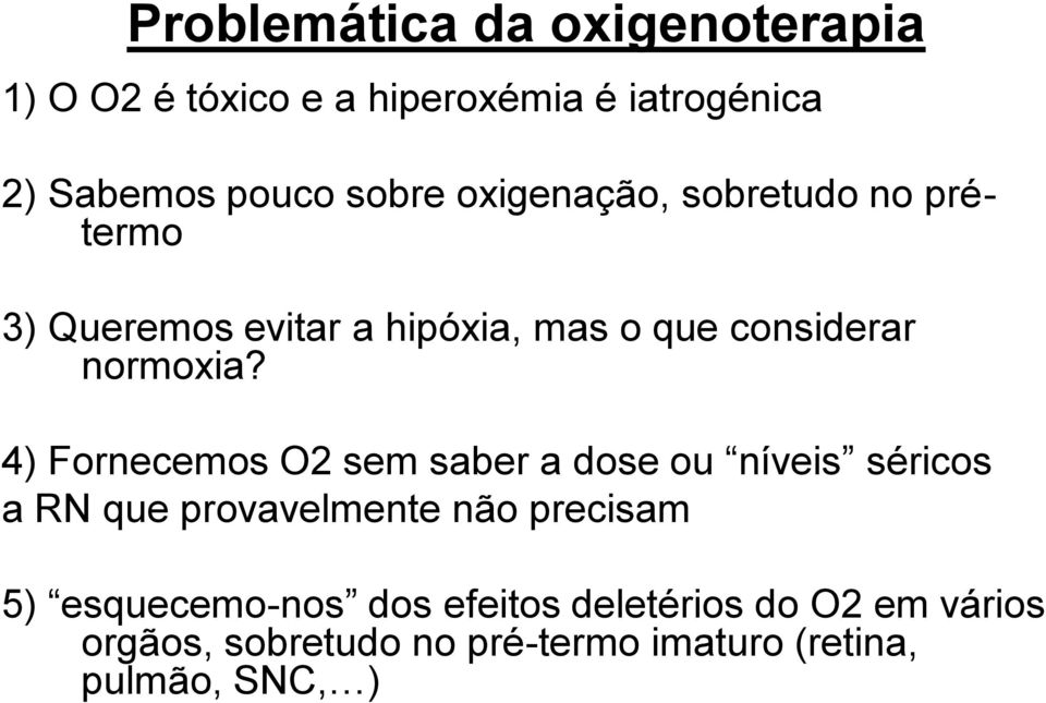 4) Fornecemos O2 sem saber a dose ou níveis séricos a RN que provavelmente não precisam 5)