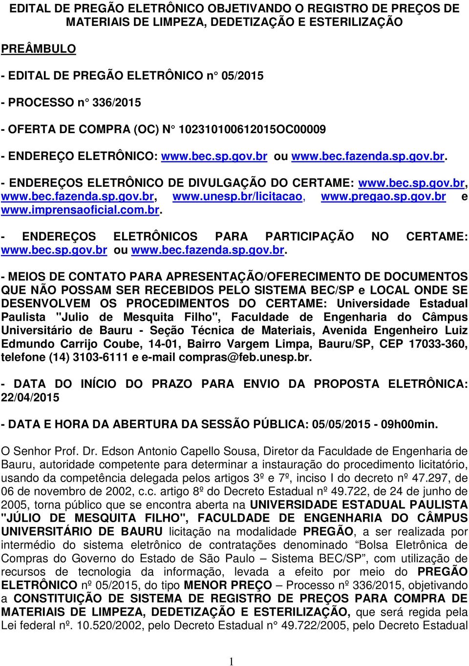 br/licitacao, www.pregao.sp.gov.br e www.imprensaoficial.com.br. - ENDEREÇOS ELETRÔNICOS PARA PARTICIPAÇÃO NO CERTAME: www.bec.sp.gov.br ou www.bec.fazenda.sp.gov.br. - MEIOS DE CONTATO PARA