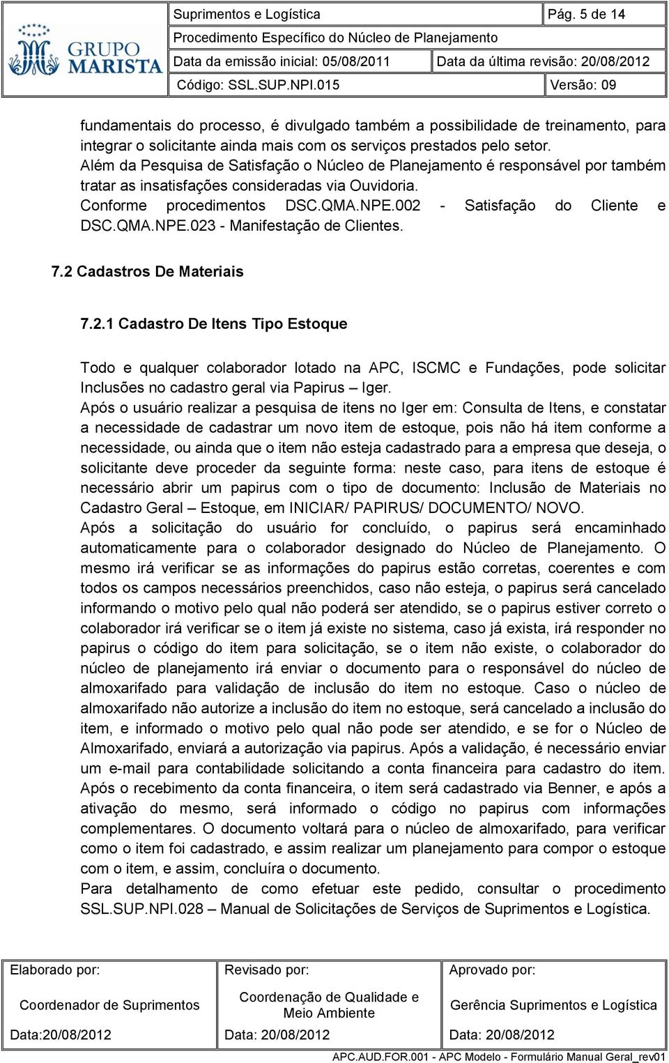 002 - Satisfação do Cliente e DSC.QMA.NPE.023 - Manifestação de Clientes. 7.2 Cadastros De Materiais 7.2.1 Cadastro De Itens Tipo Estoque Todo e qualquer colaborador lotado na APC, ISCMC e Fundações, pode solicitar Inclusões no cadastro geral via Papirus Iger.