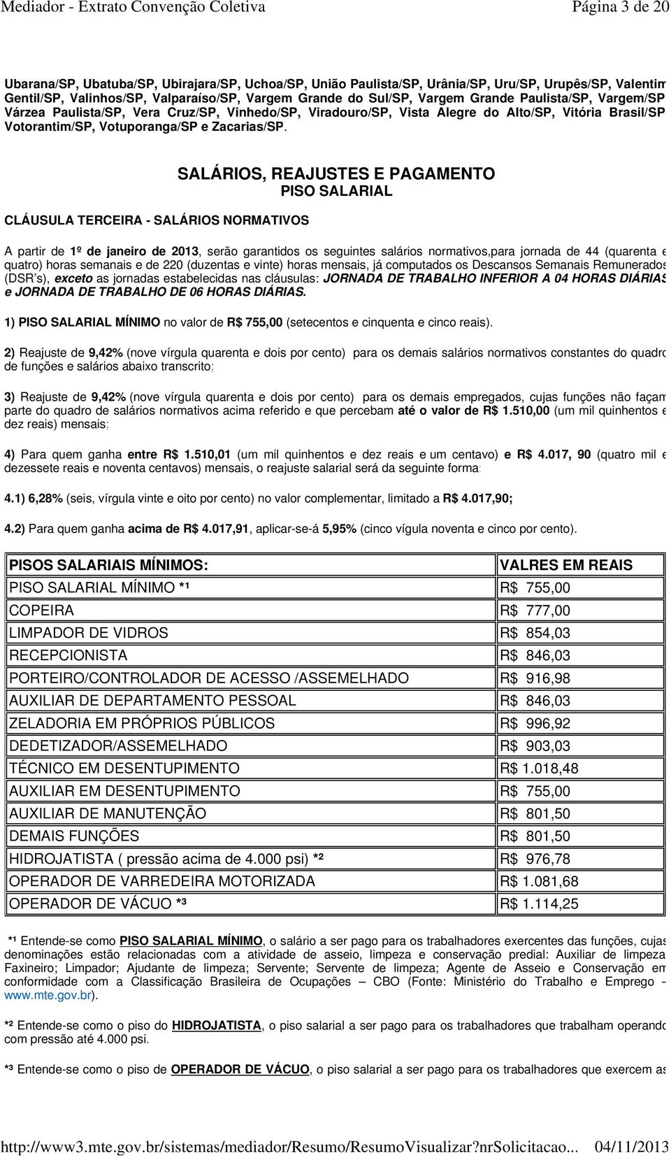 CLÁUSULA TERCEIRA - SALÁRIOS NORMATIVOS SALÁRIOS, REAJUSTES E PAGAMENTO PISO SALARIAL A partir de 1º de janeiro de 2013, serão garantidos os seguintes salários normativos,para jornada de 44 (quarenta
