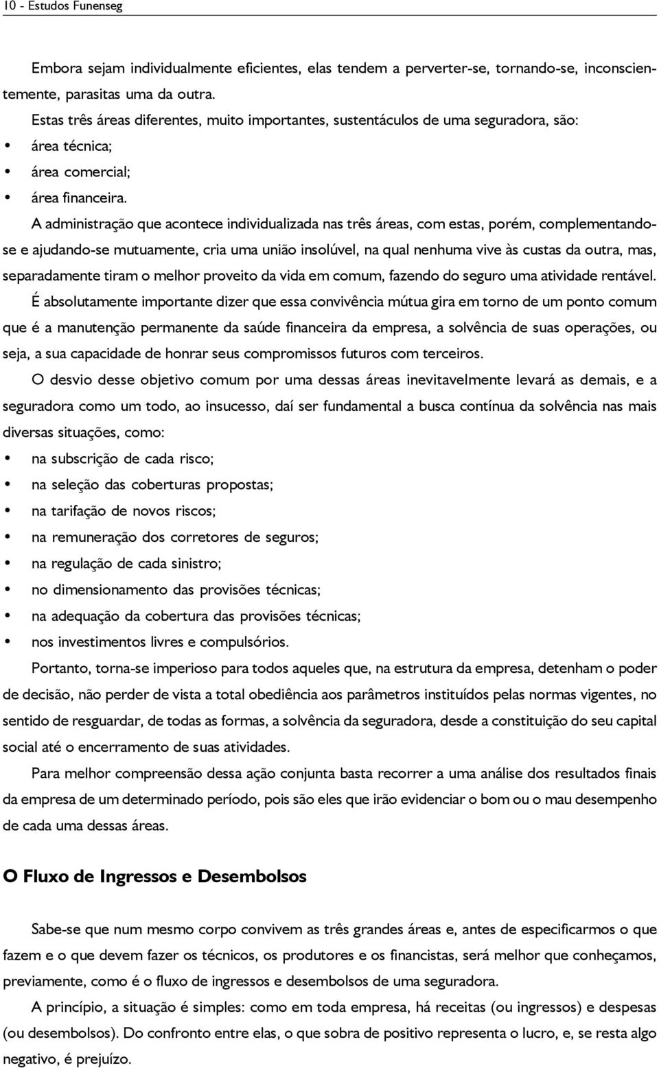 A administração que acontece individualizada nas três áreas, com estas, porém, complementandose e ajudando-se mutuamente, cria uma união insolúvel, na qual nenhuma vive às custas da outra, mas,