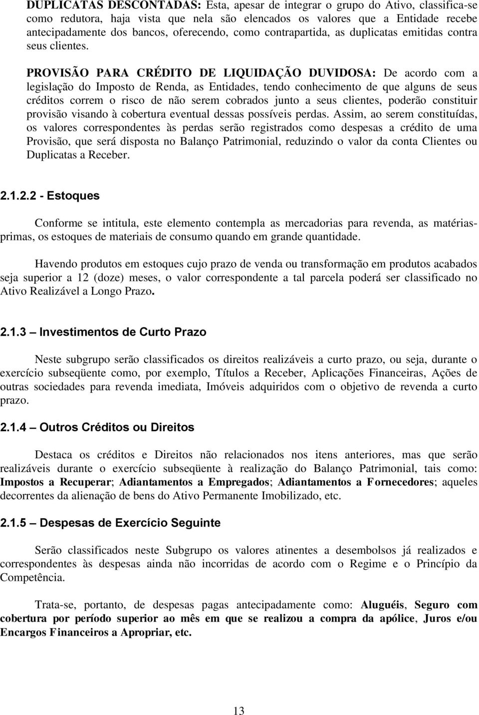 PROVISÃO PARA CRÉDITO DE LIQUIDAÇÃO DUVIDOSA: De acordo com a legislação do Imposto de Renda, as Entidades, tendo conhecimento de que alguns de seus créditos correm o risco de não serem cobrados