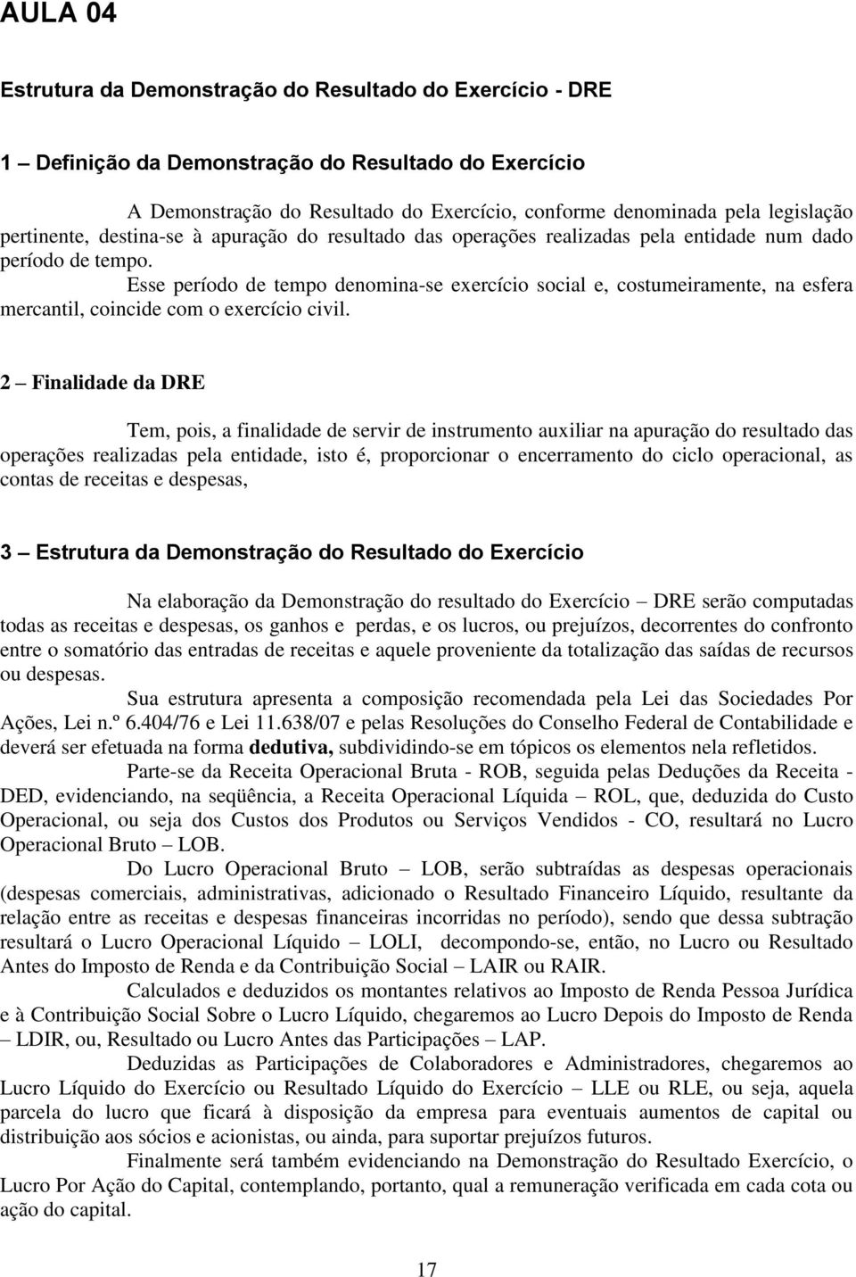 Esse período de tempo denomina-se exercício social e, costumeiramente, na esfera mercantil, coincide com o exercício civil.