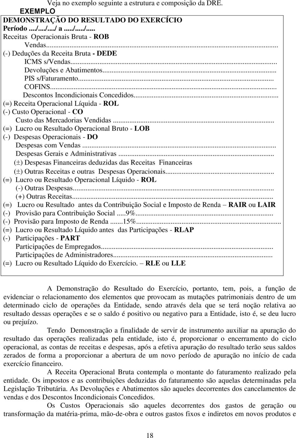 .. (=) Receita Operacional Líquida - ROL (-) Custo Operacional - CO Custo das Mercadorias Vendidas... (=) Lucro ou Resultado Operacional Bruto - LOB (-) Despesas Operacionais - DO Despesas com Vendas.