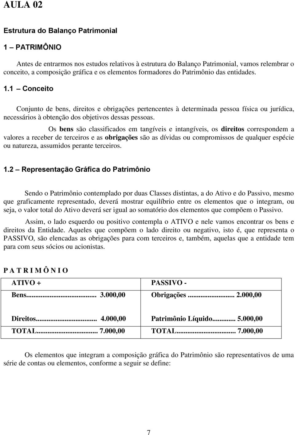 Os bens são classificados em tangíveis e intangíveis, os direitos correspondem a valores a receber de terceiros e as obrigações são as dívidas ou compromissos de qualquer espécie ou natureza,