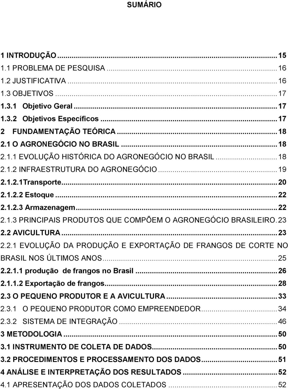 .. 22 2.1.3 PRINCIPAIS PRODUTOS QUE COMPÕEM O AGRONEGÓCIO BRASILEIRO. 23 2.2 AVICULTURA... 23 2.2.1 EVOLUÇÃO DA PRODUÇÃO E EXPORTAÇÃO DE FRANGOS DE CORTE NO BRASIL NOS ÚLTIMOS ANOS... 25 2.2.1.1 produção de frangos no Brasil.