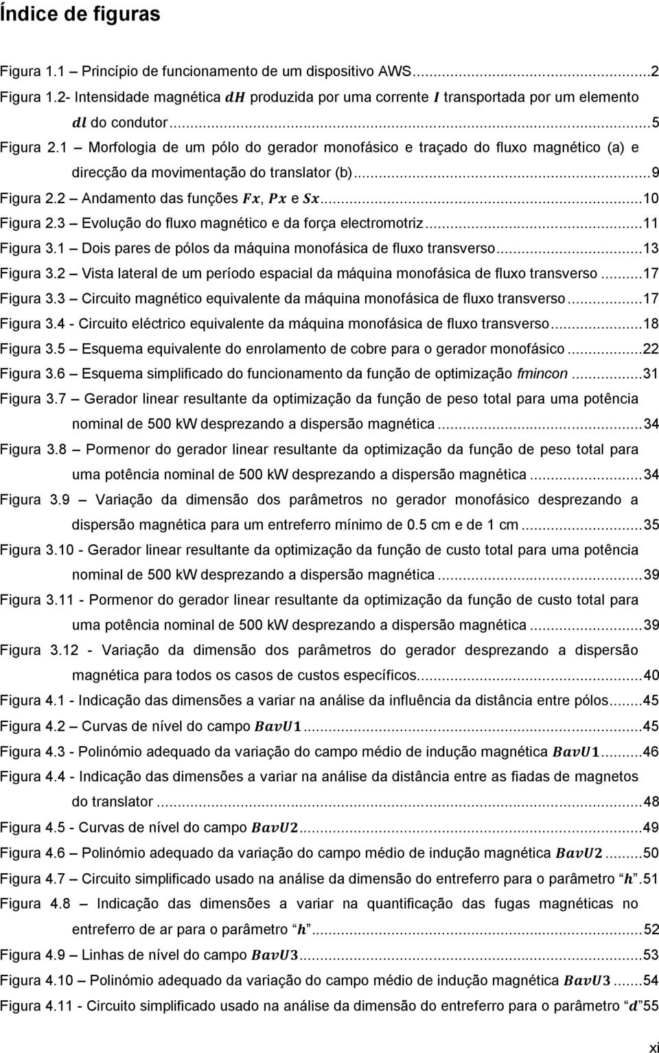 3 Evolução do fluxo magnético e da força electromotriz... 11 Figura 3.1 Dois pares de pólos da máquina monofásica de fluxo transverso... 13 Figura 3.