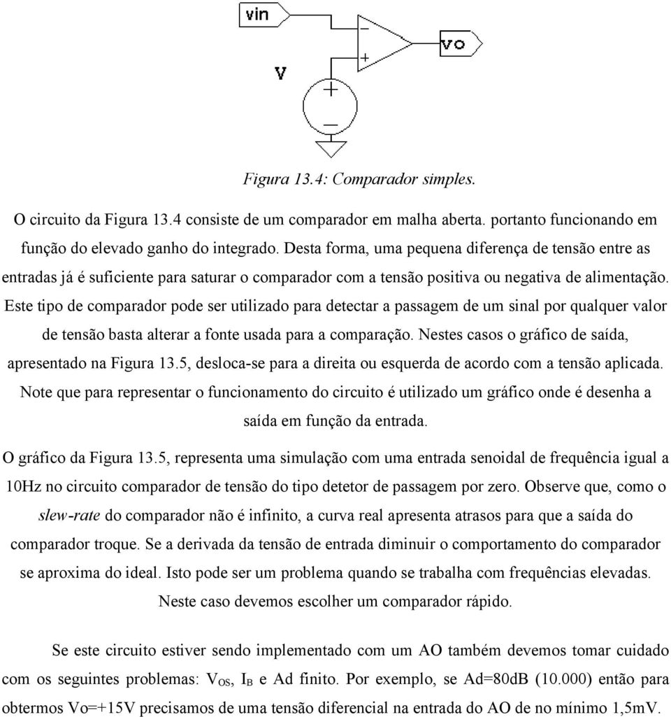 Este tipo de comparador pode ser utilizado para detectar a passagem de um sinal por qualquer valor de tensão basta alterar a fonte usada para a comparação.