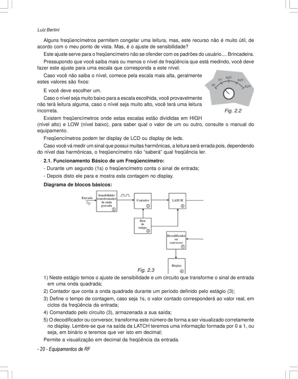 Pressupondo que você saiba mais ou menos o nível de freqüência que está medindo, você deve fazer este ajuste para uma escala que corresponda a este nível.