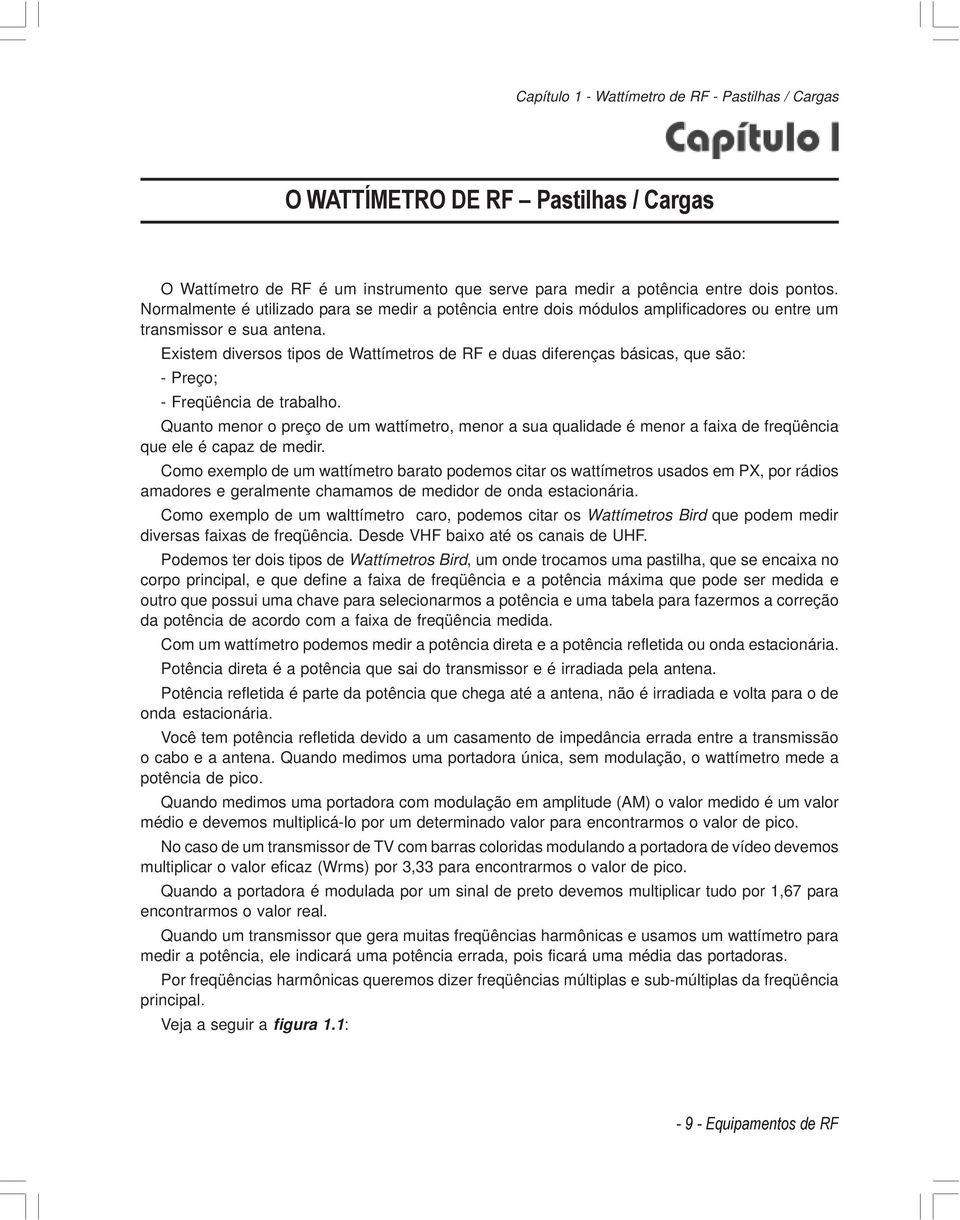 Existem diversos tipos de Wattímetros de RF e duas diferenças básicas, que são: - Preço; - Freqüência de trabalho.