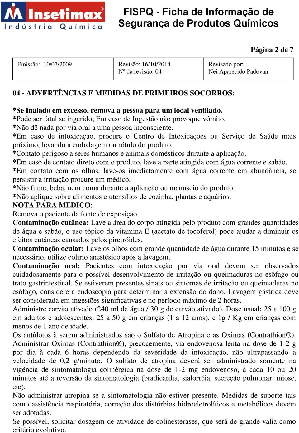 *Contato perigoso a seres humanos e animais domésticos durante a aplicação. *Em caso de contato direto com o produto, lave a parte atingida com água corrente e sabão.