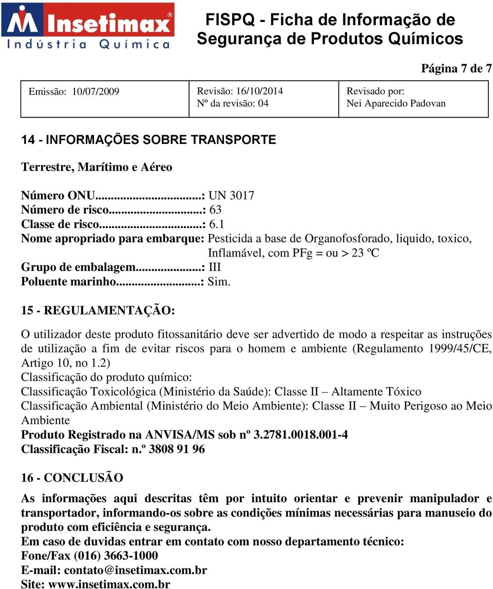 15 - REGULAMENTAÇÃO: O utilizador deste produto fitossanitário deve ser advertido de modo a respeitar as instruções de utilização a fim de evitar riscos para o homem e ambiente (Regulamento