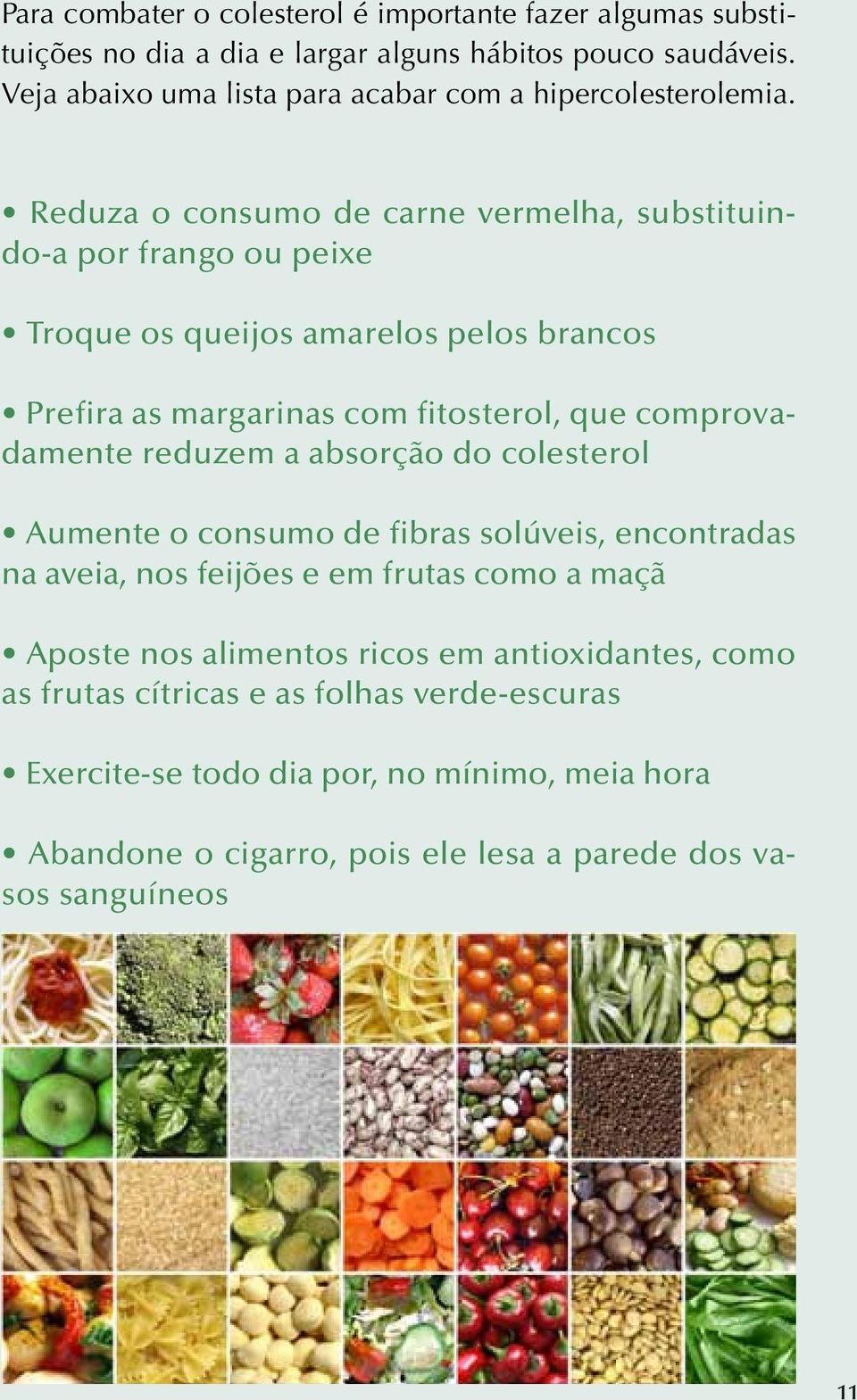 Reduza o consumo de carne vermelha, substituindo-a por frango ou peixe Troque os queijos amarelos pelos brancos Prefira as margarinas com fitosterol, que comprovadamente