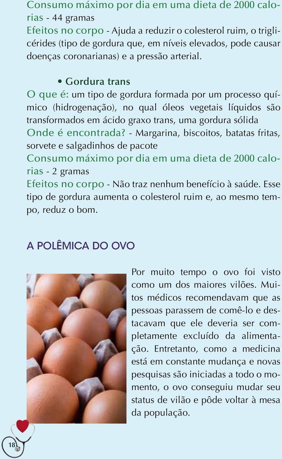 Gordura trans O que é: um tipo de gordura formada por um processo químico (hidrogenação), no qual óleos vegetais líquidos são transformados em ácido graxo trans, uma gordura sólida Onde é encontrada?