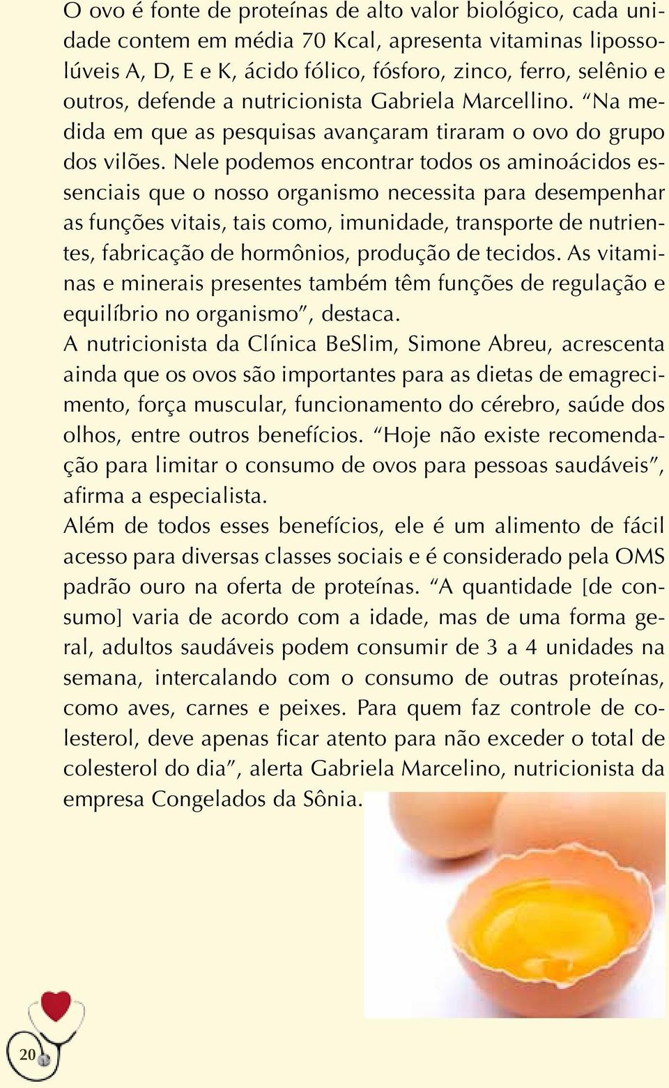 Nele podemos encontrar todos os aminoácidos essenciais que o nosso organismo necessita para desempenhar as funções vitais, tais como, imunidade, transporte de nutrientes, fabricação de hormônios,