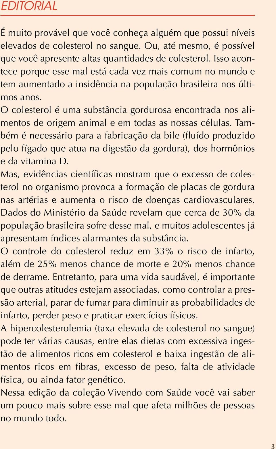 O colesterol é uma substância gordurosa encontrada nos alimentos de origem animal e em todas as nossas células.