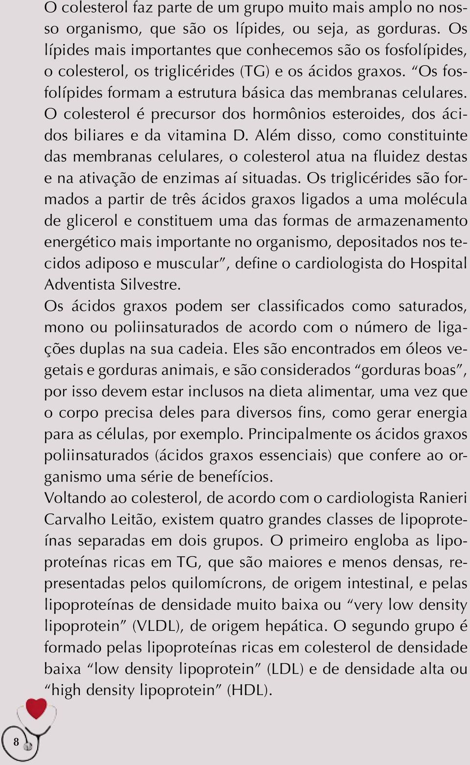 O colesterol é precursor dos hormônios esteroides, dos ácidos biliares e da vitamina D.