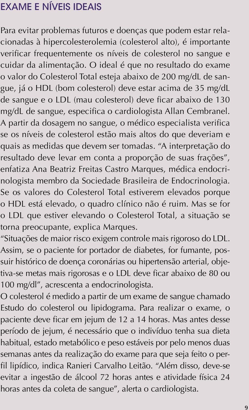 O ideal é que no resultado do exame o valor do Colesterol Total esteja abaixo de 200 mg/dl de sangue, já o HDL (bom colesterol) deve estar acima de 35 mg/dl de sangue e o LDL (mau colesterol) deve