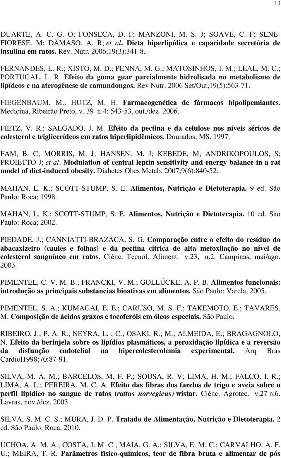 Rev Nutr. 2006 Set/Out;19(5):563-71. FIEGENBAUM, M.; HUTZ, M. H. Farmacogenética de fármacos hipolipemiantes. Medicina, Ribeirão Preto, v. 39 n.4: 543-53, out./dez. 2006. FIETZ, V. R.; SALGADO, J. M. Efeito da pectina e da celulose nos níveis séricos de colesterol e triglicerídeos em ratos hiperlipidêmicos.