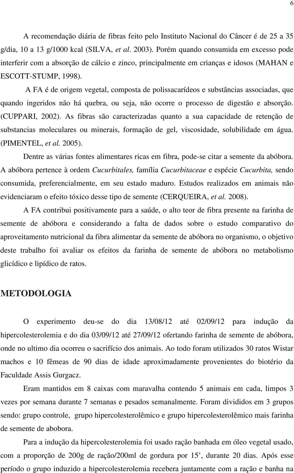 A FA é de origem vegetal, composta de polissacarídeos e substâncias associadas, que quando ingeridos não há quebra, ou seja, não ocorre o processo de digestão e absorção. (CUPPARI, 2002).