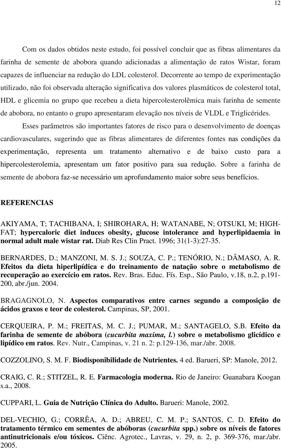 Decorrente ao tempo de experimentação utilizado, não foi observada alteração significativa dos valores plasmáticos de colesterol total, HDL e glicemia no grupo que recebeu a dieta