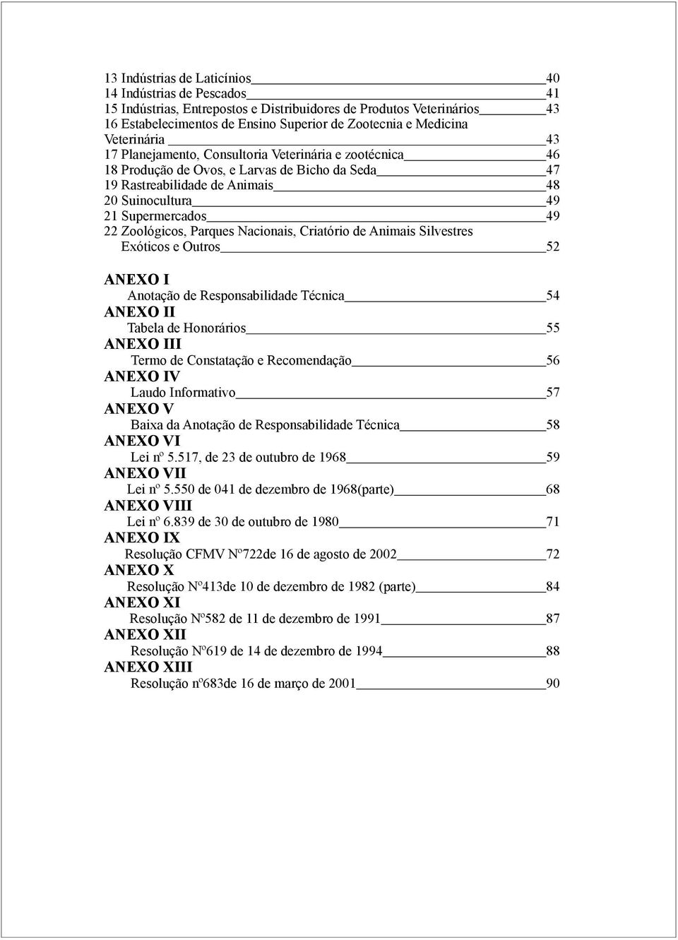 Zoológicos, Parques Nacionais, Criatório de Animais Silvestres Exóticos e Outros 52 ANEXO I Anotação de Responsabilidade Técnica 54 ANEXO II Tabela de Honorários 55 ANEXO III Termo de Constatação e