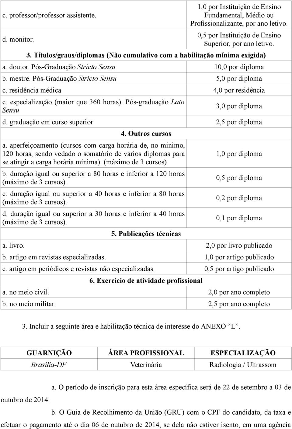 residência médica 4,0 por residência c. especialização (maior que 360 horas). Pós-graduação Lato Sensu 3,0 por diploma d. graduação em curso superior 2,5 por diploma 4. Outros cursos a.