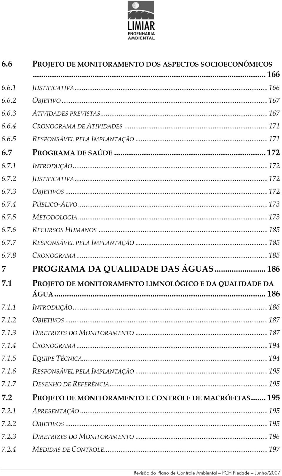 ..185 6.7.8 CRONOGRAMA...185 7 PROGRAMA DA QUALIDADE DAS ÁGUAS... 186 7.1 PROJETO DE MONITORAMENTO LIMNOLÓGICO E DA QUALIDADE DA ÁGUA... 186 7.1.1 INTRODUÇÃO...186 7.1.2 OBJETIVOS...187 7.1.3 DIRETRIZES DO MONITORAMENTO.