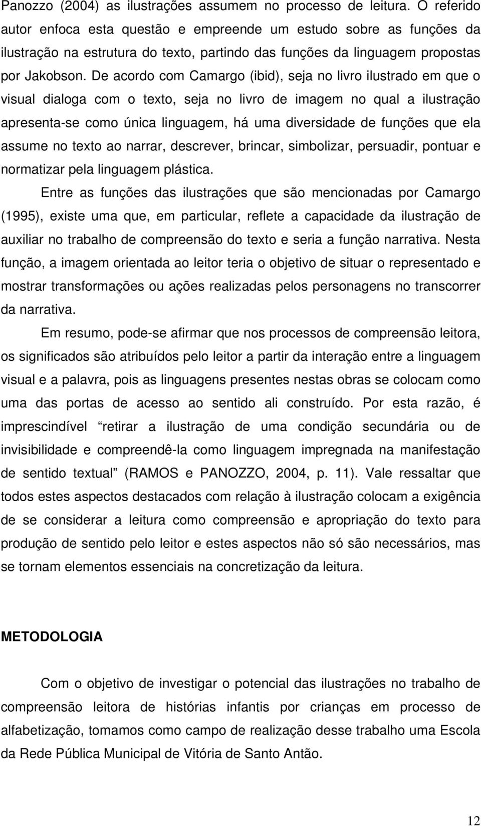 De acordo com Camargo (ibid), seja no livro ilustrado em que o visual dialoga com o texto, seja no livro de imagem no qual a ilustração apresenta-se como única linguagem, há uma diversidade de