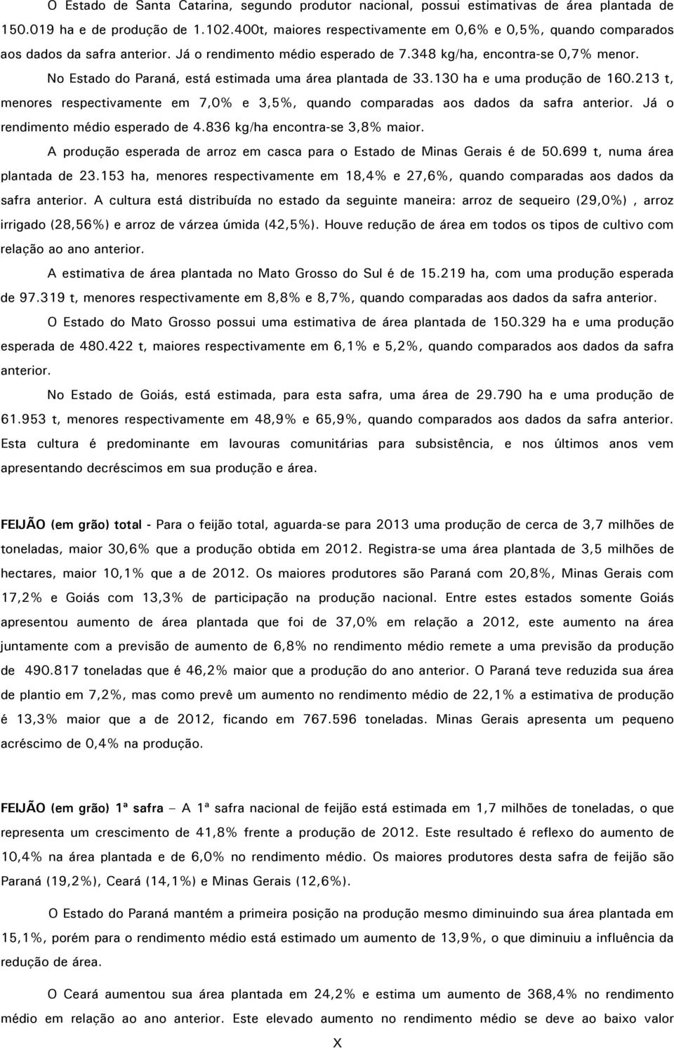 No Estado do Paraná, está estimada uma área plantada de 33.130 ha e uma produção de 160.213 t, menores respectivamente em 7,0% e 3,5%, quando comparadas aos dados da safra anterior.