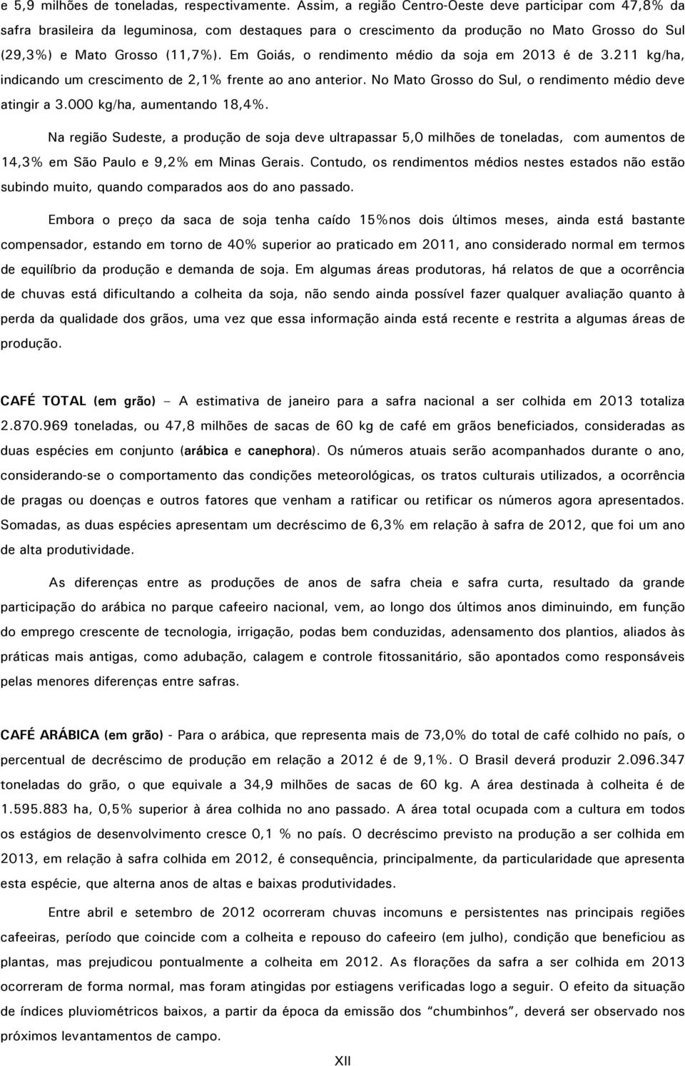 Em Goiás, o rendimento médio da soja em 2013 é de 3.211 kg/ha, indicando um crescimento de 2,1% frente ao ano anterior. No Mato Grosso do Sul, o rendimento médio deve atingir a 3.