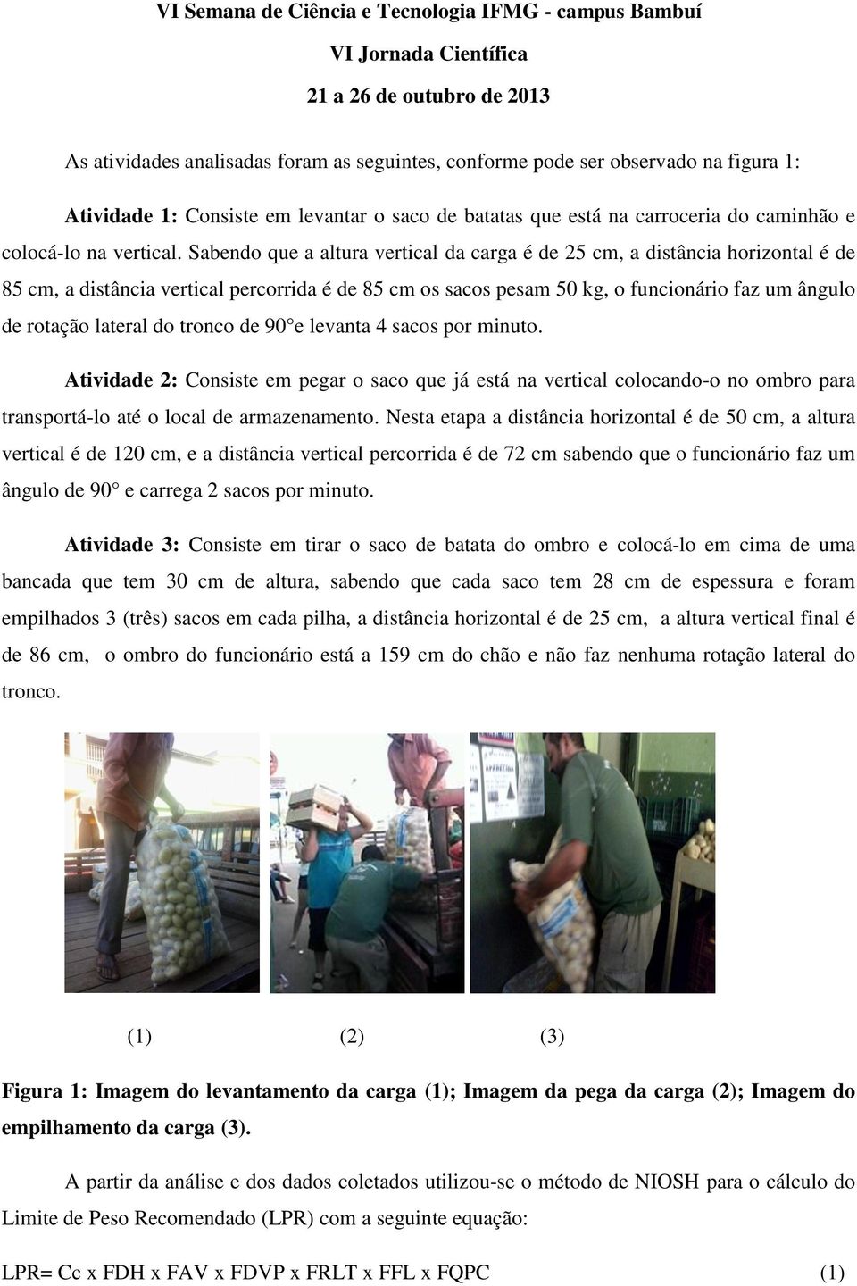 de 90 e levanta 4 sacos por minuto. Atividade 2: Consiste em pegar o saco que já está na vertical colocando-o no ombro para transportá-lo até o local de armazenamento.