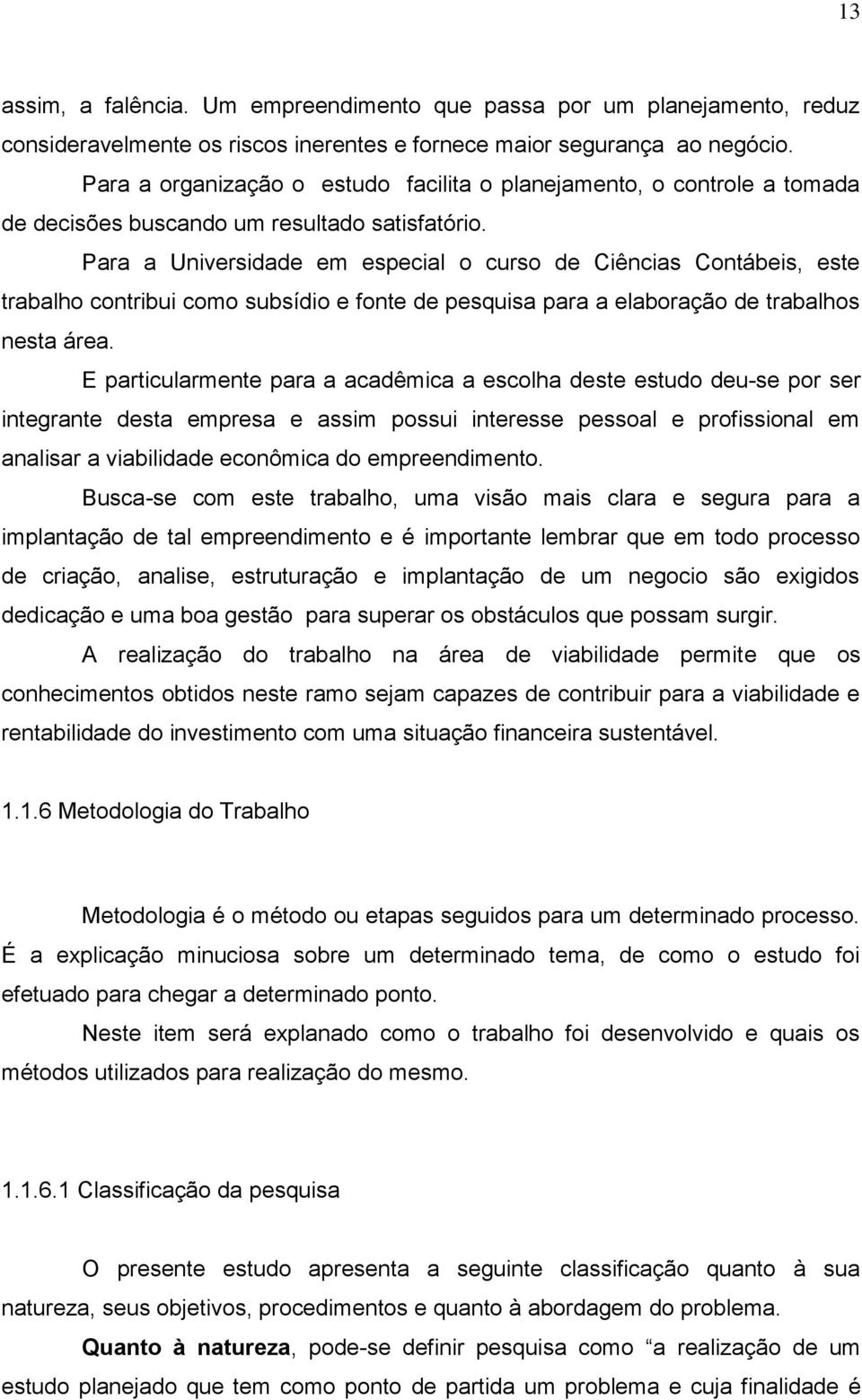 Para a Universidade em especial o curso de Ciências Contábeis, este trabalho contribui como subsídio e fonte de pesquisa para a elaboração de trabalhos nesta área.