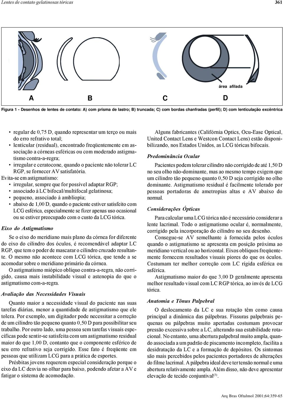 astigmatismo contra-a-regra; irregular e ceratocone, quando o paciente não tolerar L RGP, se fornecer AV satisfatória.