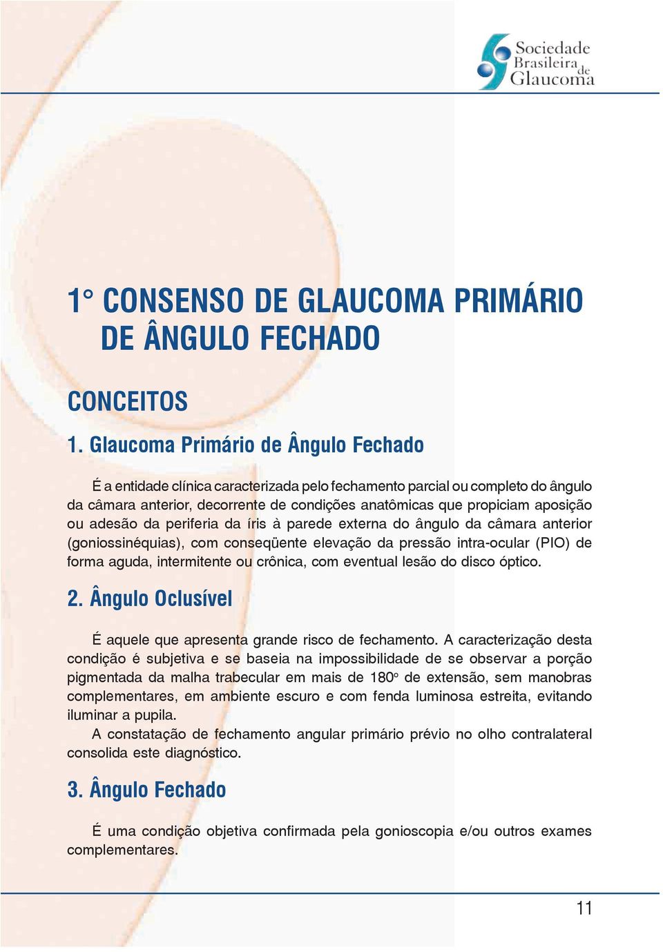 adesão da periferia da íris à parede externa do ângulo da câmara anterior (goniossinéquias), com conseqüente elevação da pressão intra-ocular (PIO) de forma aguda, intermitente ou crônica, com