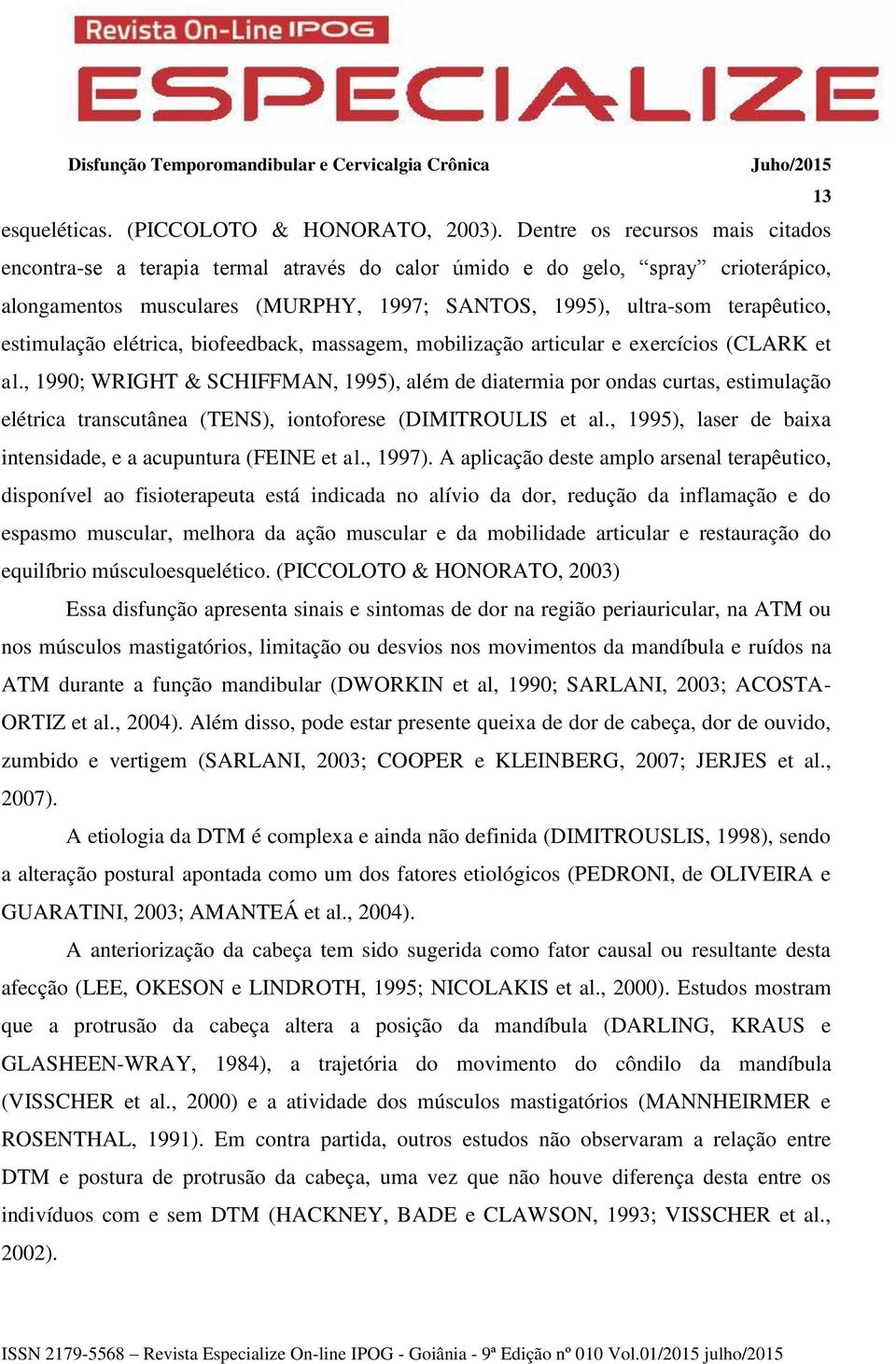 estimulação elétrica, biofeedback, massagem, mobilização articular e exercícios (CLARK et al.