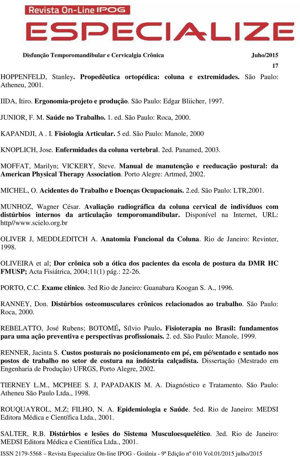 MOFFAT, Marilyn; VICKERY, Steve. Manual de manutenção e reeducação postural: da American Physical Therapy Association. Porto Alegre: Artmed, 2002. MICHEL, O.