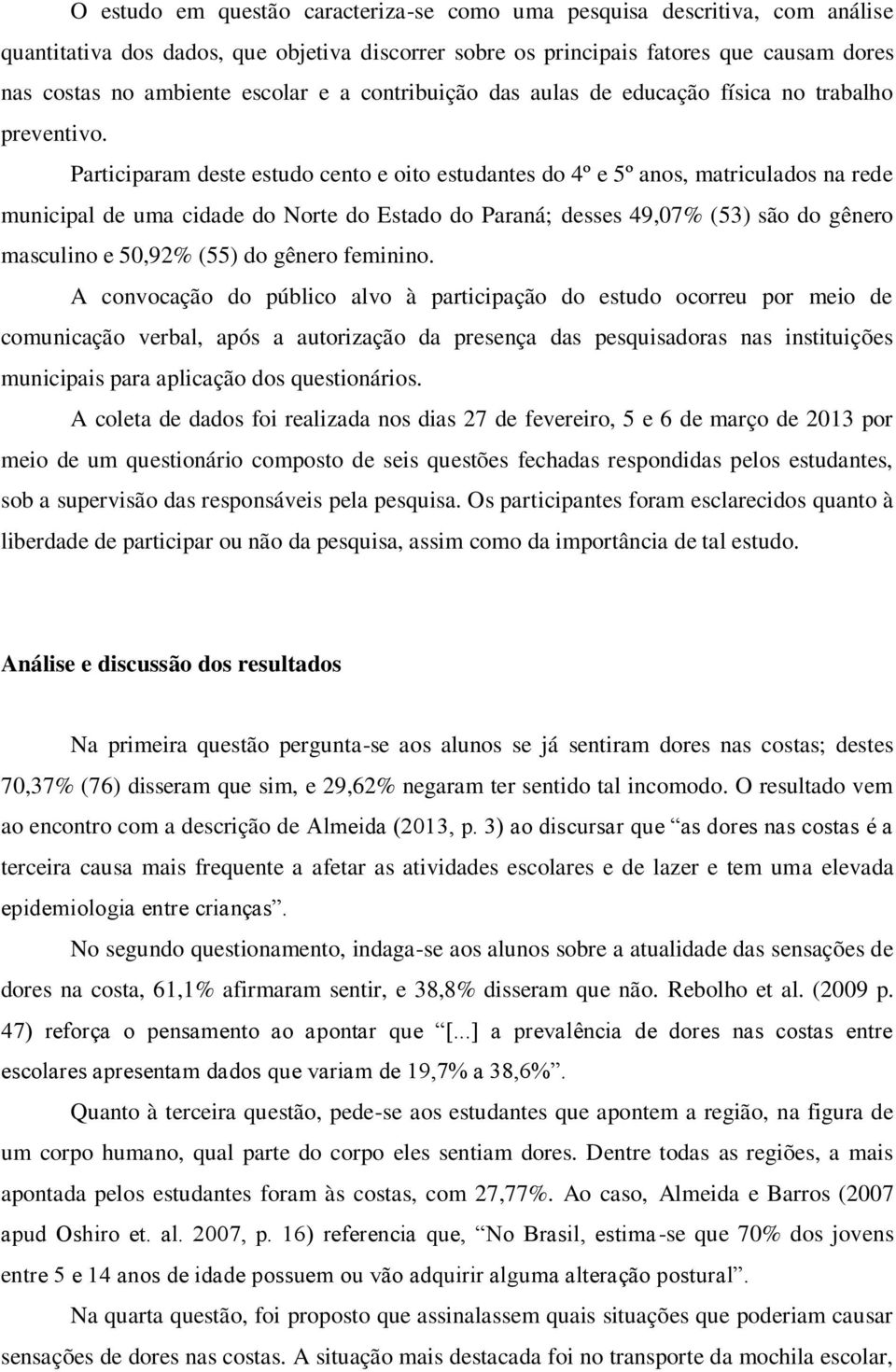 Participaram deste estudo cento e oito estudantes do 4º e 5º anos, matriculados na rede municipal de uma cidade do Norte do Estado do Paraná; desses 49,07% (53) são do gênero masculino e 50,92% (55)