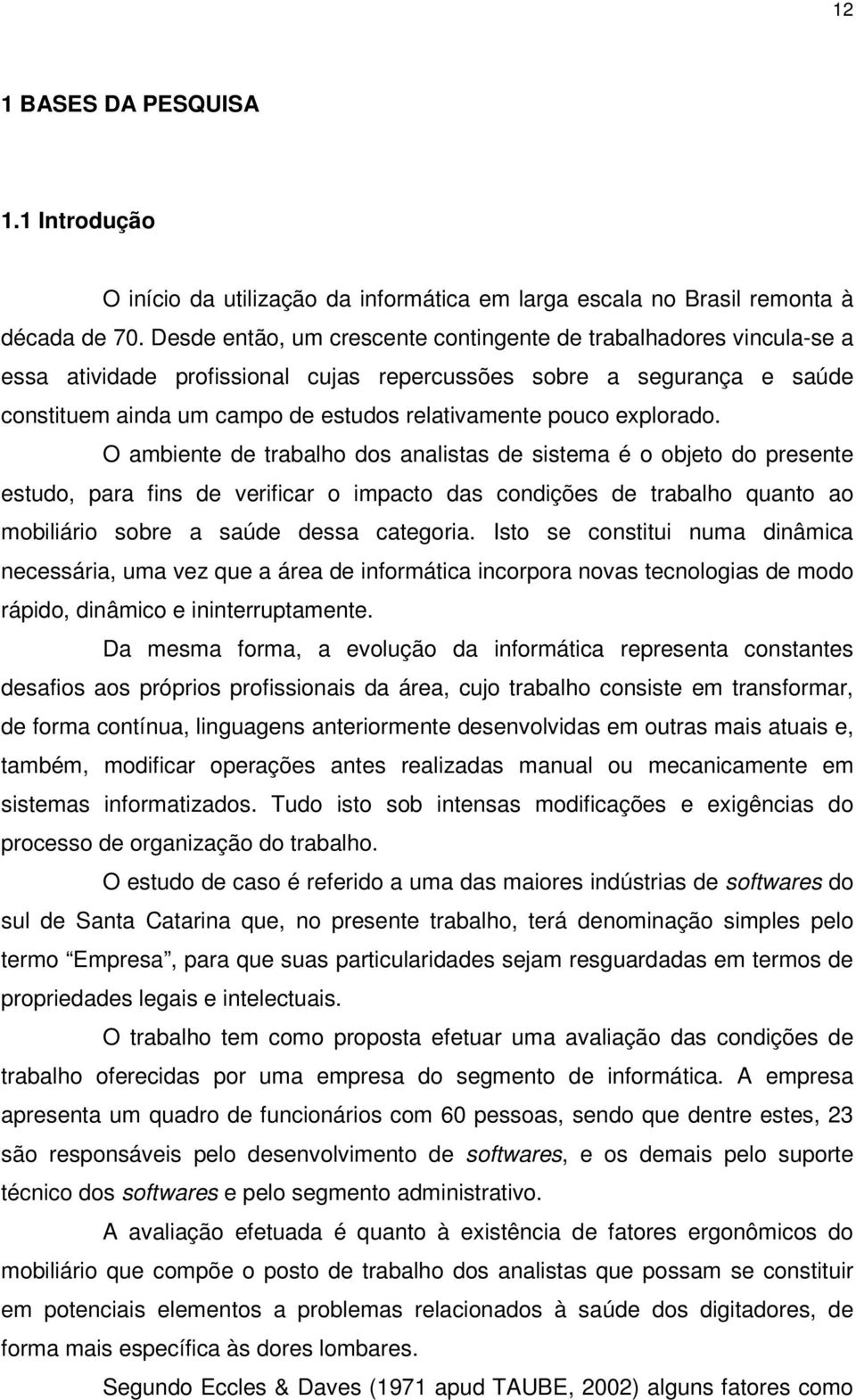 explorado. O ambiente de trabalho dos analistas de sistema é o objeto do presente estudo, para fins de verificar o impacto das condições de trabalho quanto ao mobiliário sobre a saúde dessa categoria.