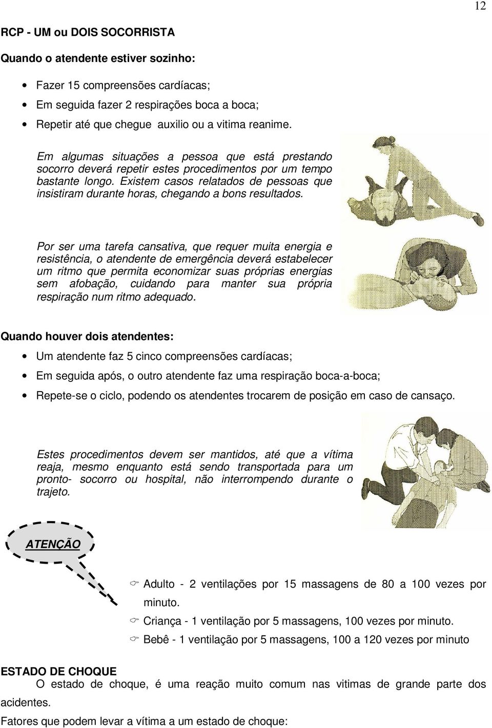 Existem casos relatados de pessoas que insistiram durante horas, chegando a bons resultados.