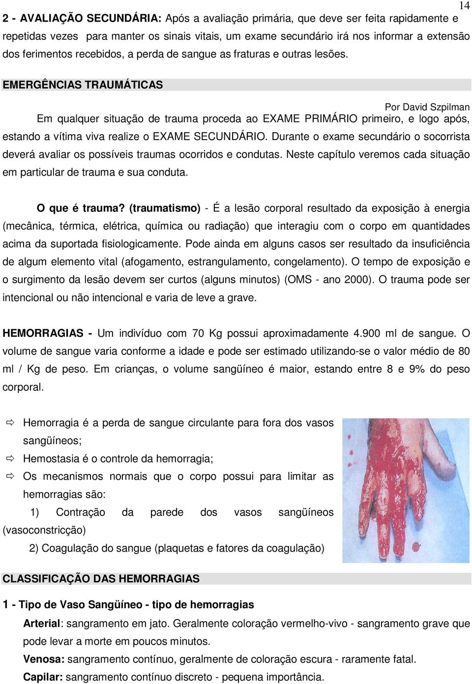 EMERGÊNCIAS TRAUMÁTICAS Por David Szpilman Em qualquer situação de trauma proceda ao EXAME PRIMÁRIO primeiro, e logo após, estando a vítima viva realize o EXAME SECUNDÁRIO.