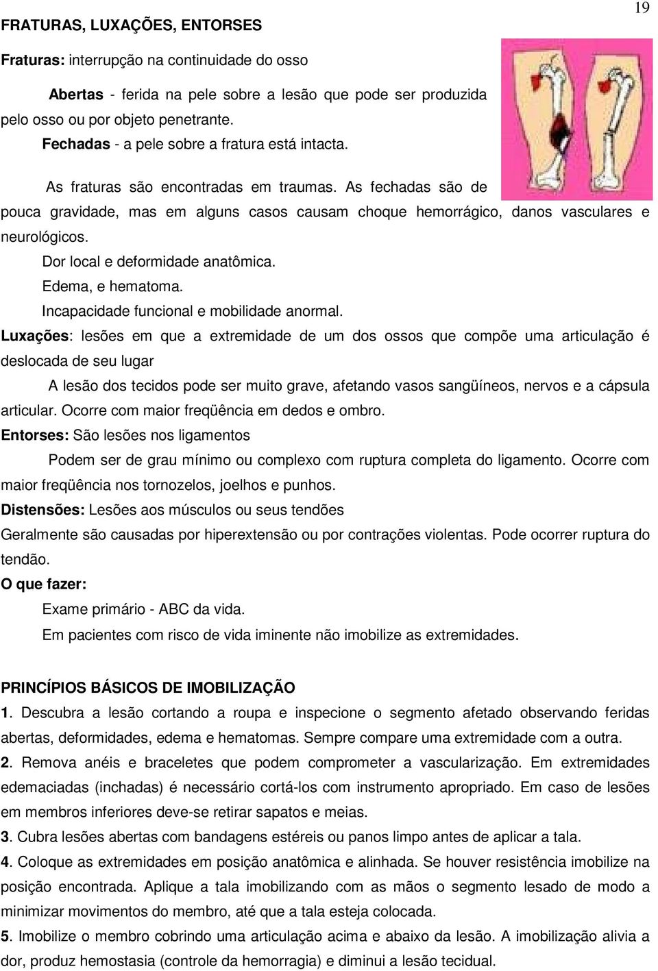 As fechadas são de pouca gravidade, mas em alguns casos causam choque hemorrágico, danos vasculares e neurológicos. Dor local e deformidade anatômica. Edema, e hematoma.