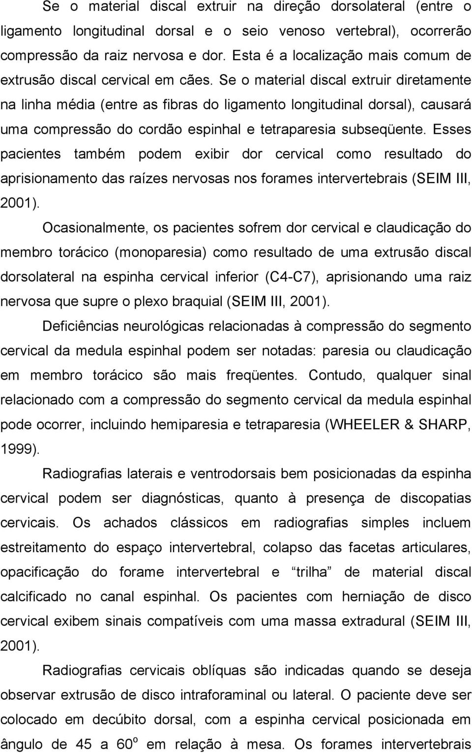 Se o material discal extruir diretamente na linha média (entre as fibras do ligamento longitudinal dorsal), causará uma compressão do cordão espinhal e tetraparesia subseqüente.