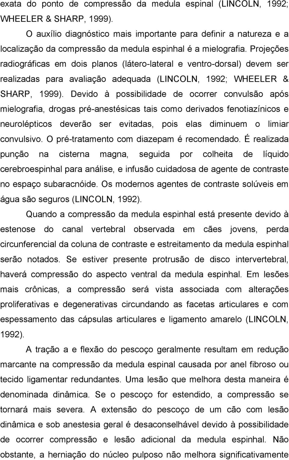 Projeções radiográficas em dois planos (látero-lateral e ventro-dorsal) devem ser realizadas para avaliação adequada (LINCOLN, 1992; WHEELER & SHARP, 1999).