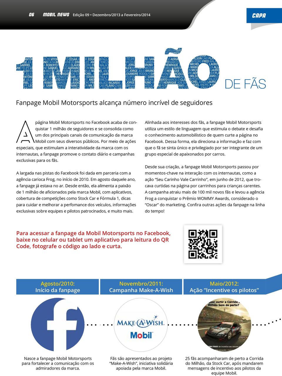 Por meio de ações especiais, que estimulam a interatividade da marca com os internautas, a fanpage promove o contato diário e campanhas exclusivas para os fãs.