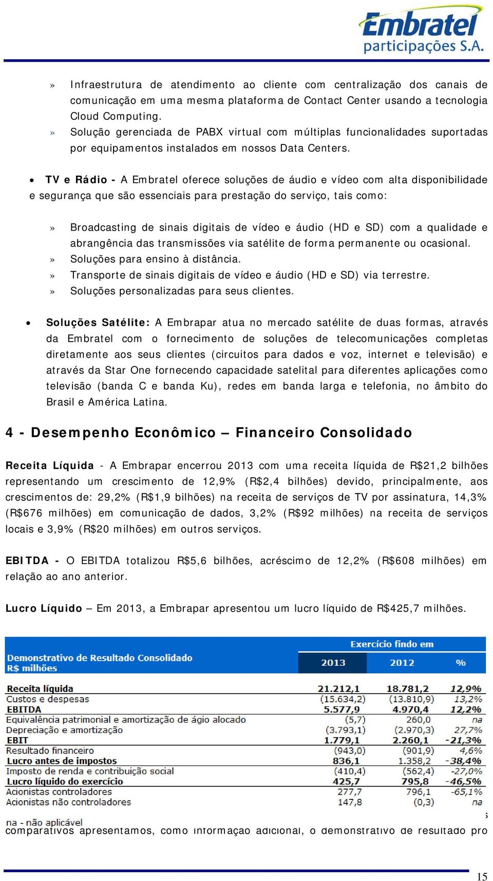 TV e Rádio - A Embratel oferece soluções de áudio e vídeo com alta disponibilidade e segurança que são essenciais para prestação do serviço, tais como:» Broadcasting de sinais digitais de vídeo e