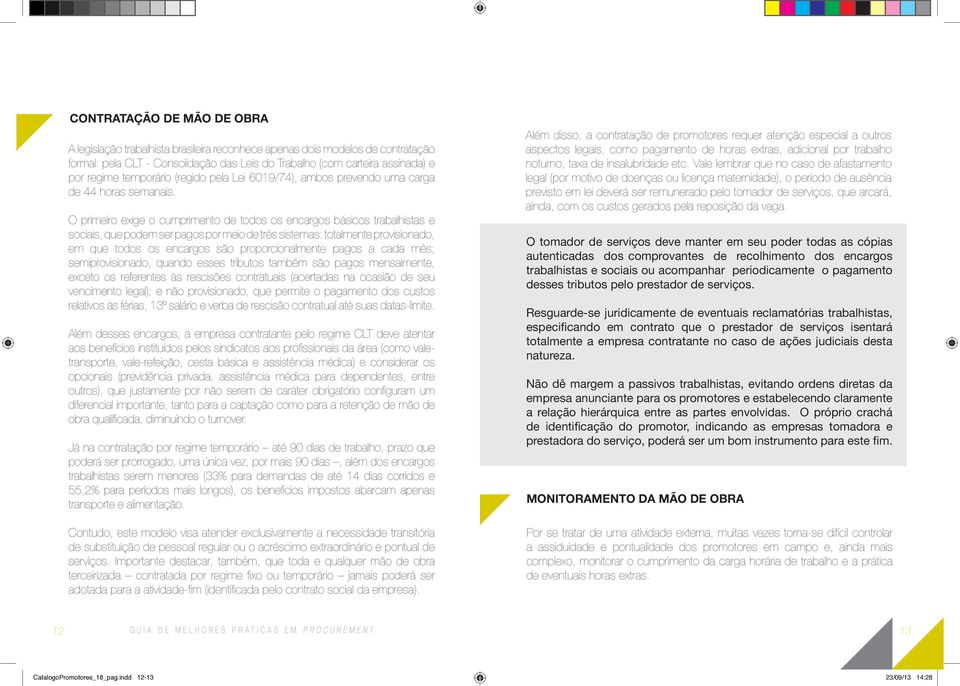 O primeiro exige o cumprimento de todos os encargos básicos trabalhistas e sociais, que podem ser pagos por meio de três sistemas: totalmente provisionado, em que todos os encargos são