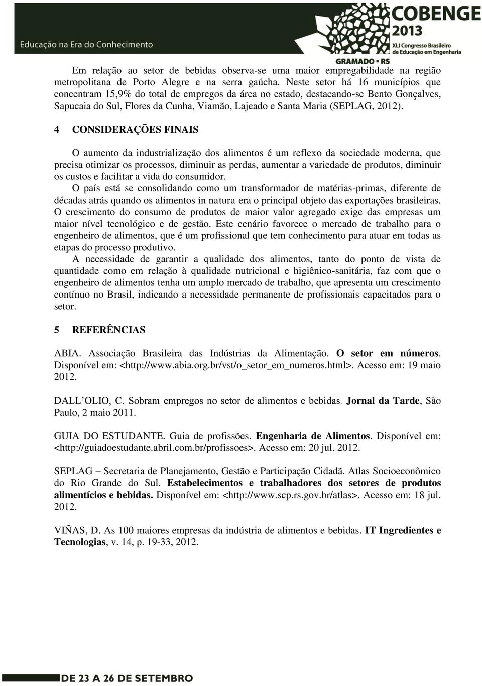 4 CONSIDERAÇÕES FINAIS O aumento da industrialização dos alimentos é um reflexo da sociedade moderna, que precisa otimizar os processos, diminuir as perdas, aumentar a variedade de produtos, diminuir