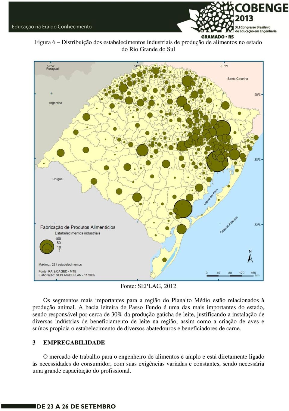 A bacia leiteira de Passo Fundo é uma das mais importantes do estado, sendo responsável por cerca de 30% da produção gaúcha de leite, justificando a instalação de diversas indústrias de