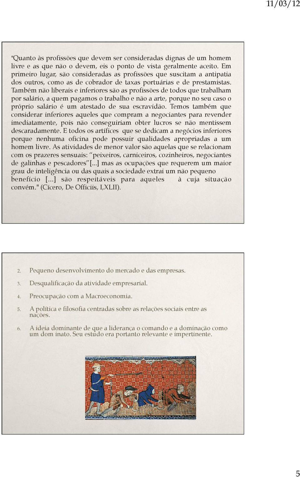 Também não liberais e inferiores são as profissões de todos que trabalham por salário, a quem pagamos o trabalho e não a arte, porque no seu caso o próprio salário é um atestado de sua escravidão.